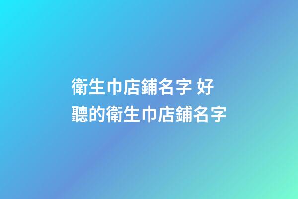 衛生巾店鋪名字 好聽的衛生巾店鋪名字-第1張-店鋪起名-玄機派
